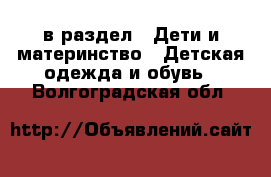  в раздел : Дети и материнство » Детская одежда и обувь . Волгоградская обл.